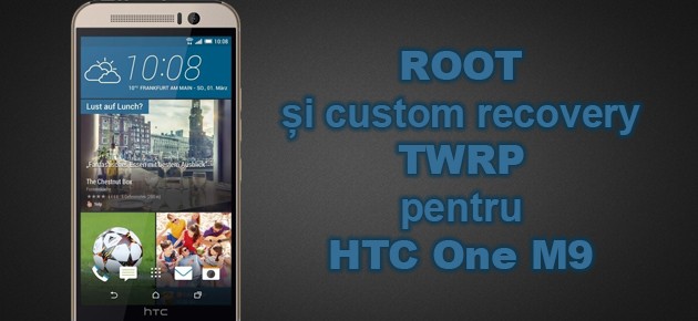 ROOT si custom recovery TWRP pentru HTC One M9