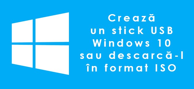 Creaza un stick USB Windows 10 sau descarca-l in format ISO
