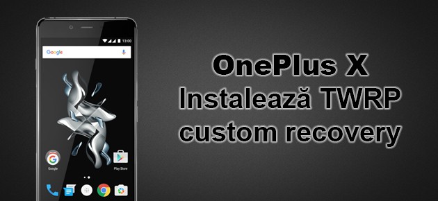 OnePlus X: Instaleaza TWRP custom recovery