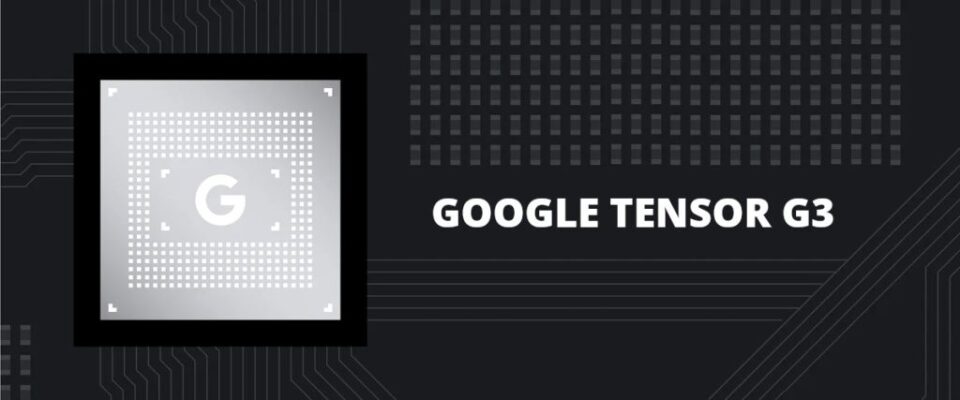 Google Tensor G3 – primele informaţii despre procesorul ce va fi utilizat pe seria Google Pixel 8
